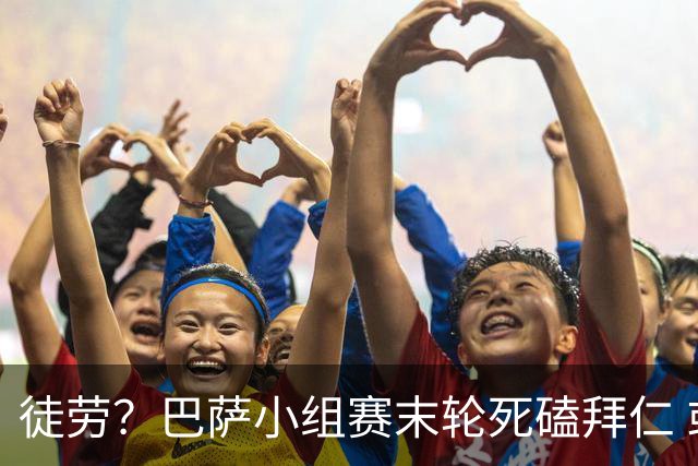 徒劳？巴萨小组赛末轮死磕拜仁 或1-1平出局