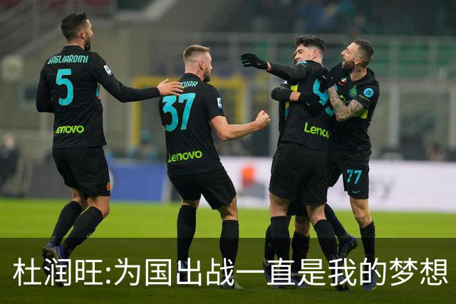 杜润旺:为国出战一直是我的梦想 去进步去成长